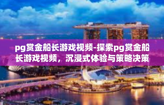 pg赏金船长游戏视频-探索pg赏金船长游戏视频，沉浸式体验与策略决策-pg赏金船长游戏视频