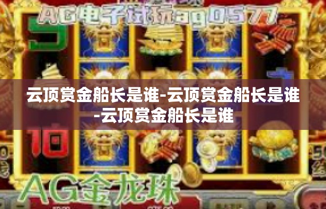 云顶赏金船长是谁-云顶赏金船长是谁-云顶赏金船长是谁