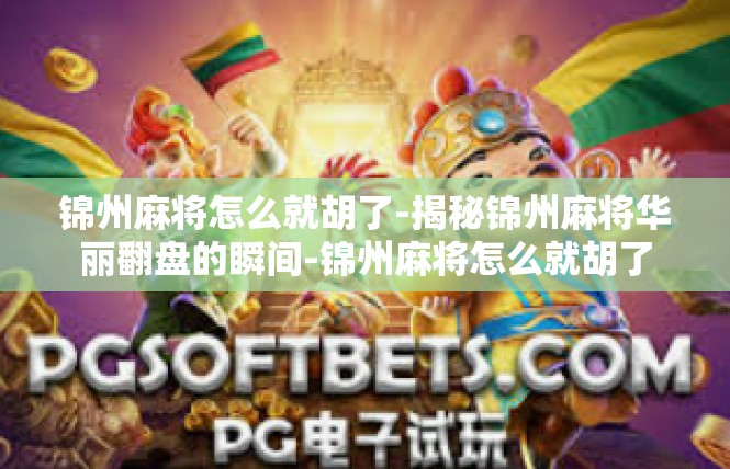 锦州麻将怎么就胡了-揭秘锦州麻将华丽翻盘的瞬间-锦州麻将怎么就胡了