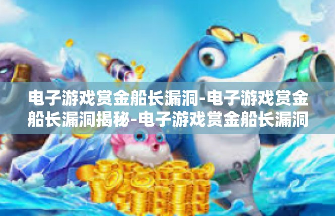 电子游戏赏金船长漏洞-电子游戏赏金船长漏洞揭秘-电子游戏赏金船长漏洞