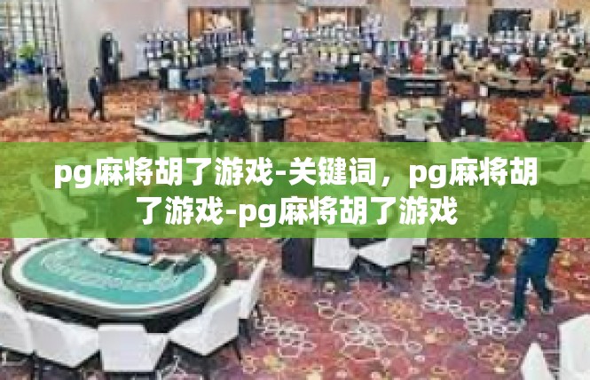 pg麻将胡了游戏-关键词，pg麻将胡了游戏-pg麻将胡了游戏