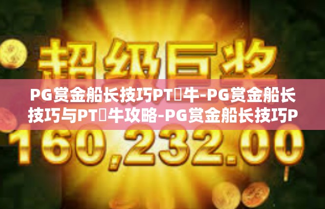 PG赏金船长技巧PT犎牛-PG赏金船长技巧与PT犎牛攻略-PG赏金船长技巧PT犎牛