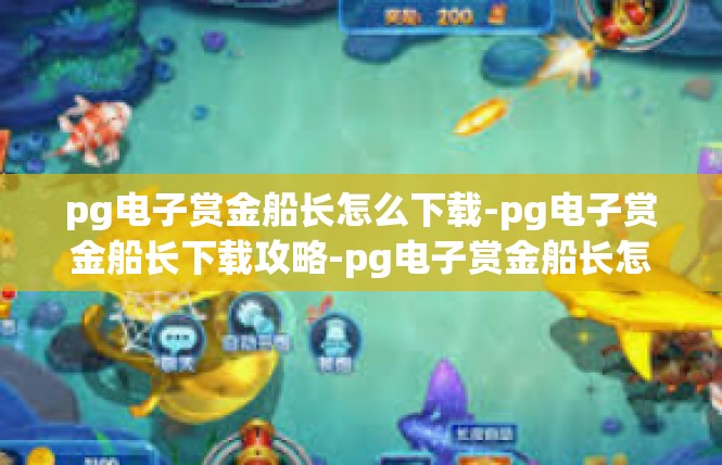 pg电子赏金船长怎么下载-pg电子赏金船长下载攻略-pg电子赏金船长怎么下载