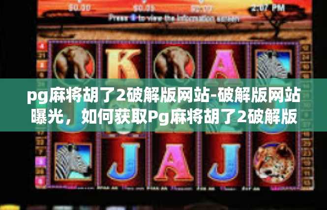 pg麻将胡了2破解版网站-破解版网站曝光，如何获取Pg麻将胡了2破解版？pg麻将胡了2破解版网站