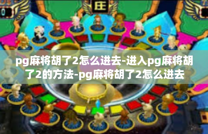 pg麻将胡了2怎么进去-进入pg麻将胡了2的方法-pg麻将胡了2怎么进去