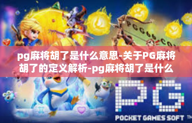 pg麻将胡了是什么意思-关于PG麻将胡了的定义解析-pg麻将胡了是什么意思
