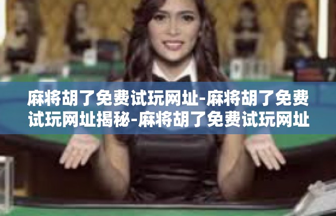 麻将胡了免费试玩网址-麻将胡了免费试玩网址揭秘-麻将胡了免费试玩网址
