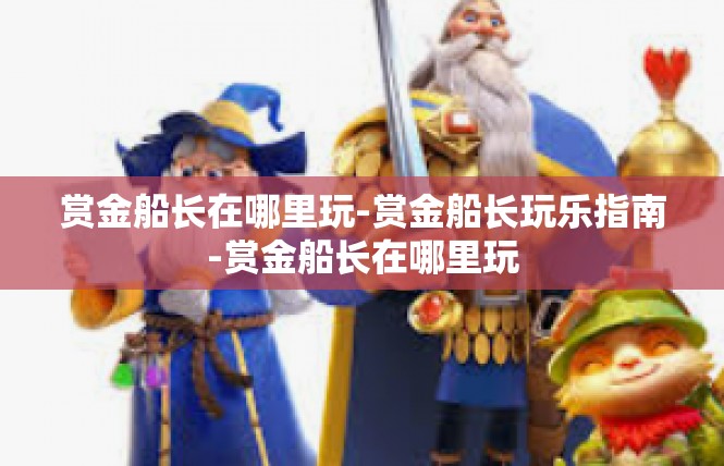 赏金船长在哪里玩-赏金船长玩乐指南-赏金船长在哪里玩