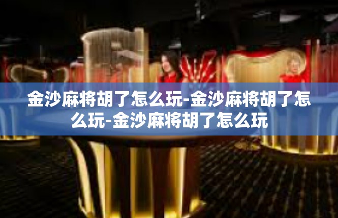 金沙麻将胡了怎么玩-金沙麻将胡了怎么玩-金沙麻将胡了怎么玩