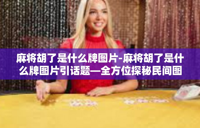 麻将胡了是什么牌图片-麻将胡了是什么牌图片引话题—全方位探秘民间图案展现的文化内含-麻将胡了是什么牌图片