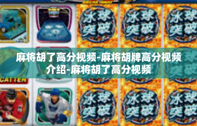 麻将胡了高分视频-麻将胡牌高分视频介绍-麻将胡了高分视频