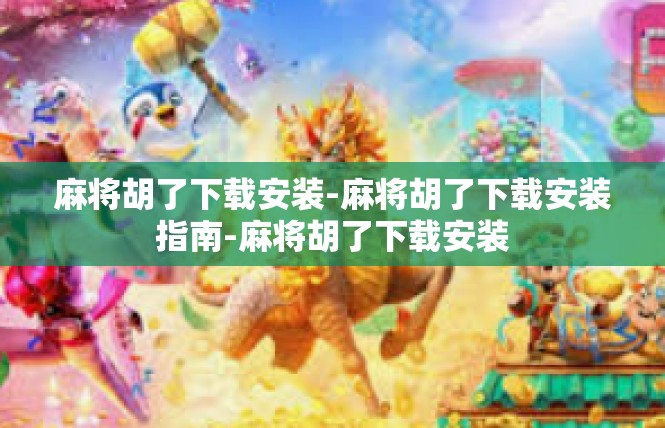 麻将胡了下载安装-麻将胡了下载安装指南-麻将胡了下载安装