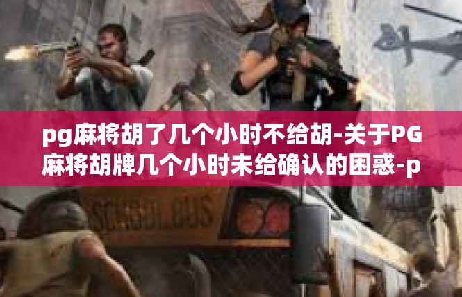 pg麻将胡了几个小时不给胡-关于PG麻将胡牌几个小时未给确认的困惑-pg麻将胡了几个小时不给胡