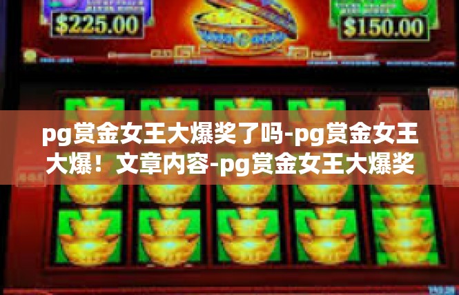 pg赏金女王大爆奖了吗-pg赏金女王大爆！文章内容-pg赏金女王大爆奖了吗