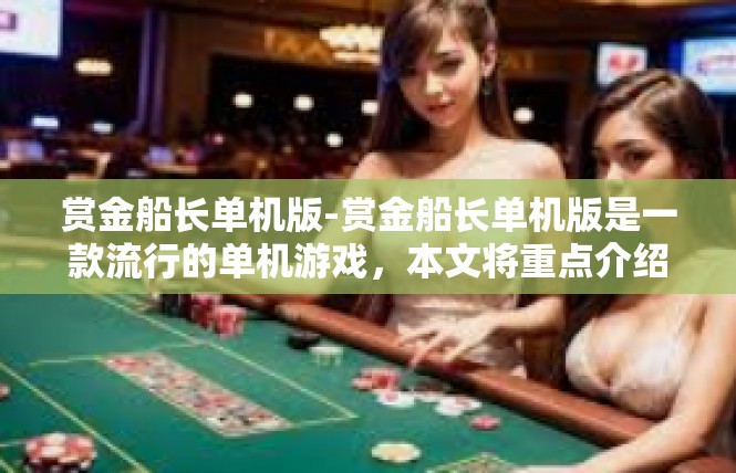 赏金船长单机版-赏金船长单机版是一款流行的单机游戏，本文将重点介绍该游戏的特点和玩法。赏金船长单机版