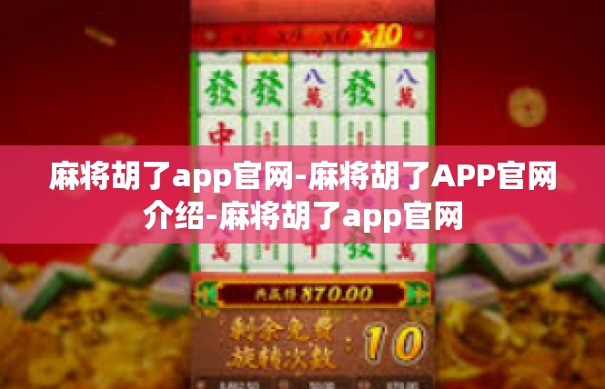 麻将胡了app官网-麻将胡了APP官网介绍-麻将胡了app官网