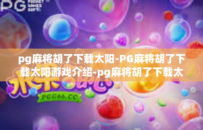 pg麻将胡了下载太阳-PG麻将胡了下载太阳游戏介绍-pg麻将胡了下载太阳