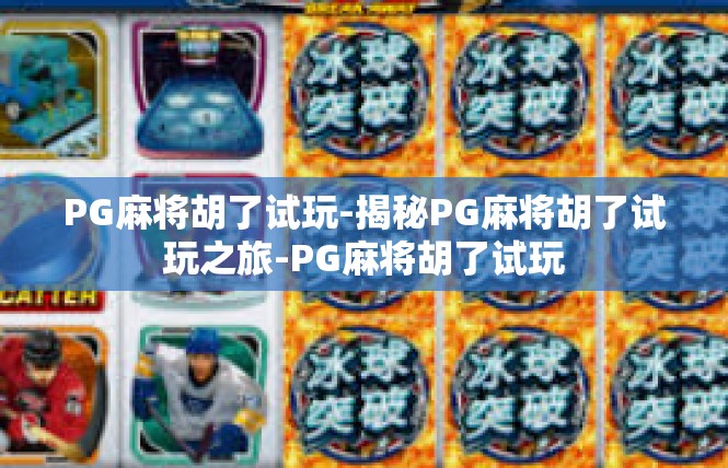 PG麻将胡了试玩-揭秘PG麻将胡了试玩之旅-PG麻将胡了试玩