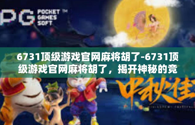 6731顶级游戏官网麻将胡了-6731顶级游戏官网麻将胡了，揭开神秘的竞技场-6731顶级游戏官网麻将胡了