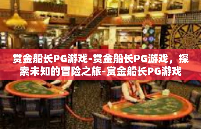 赏金船长PG游戏-赏金船长PG游戏，探索未知的冒险之旅-赏金船长PG游戏