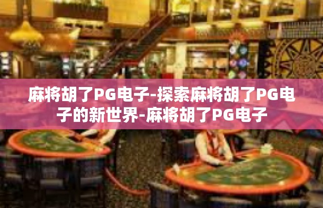 麻将胡了PG电子-探索麻将胡了PG电子的新世界-麻将胡了PG电子