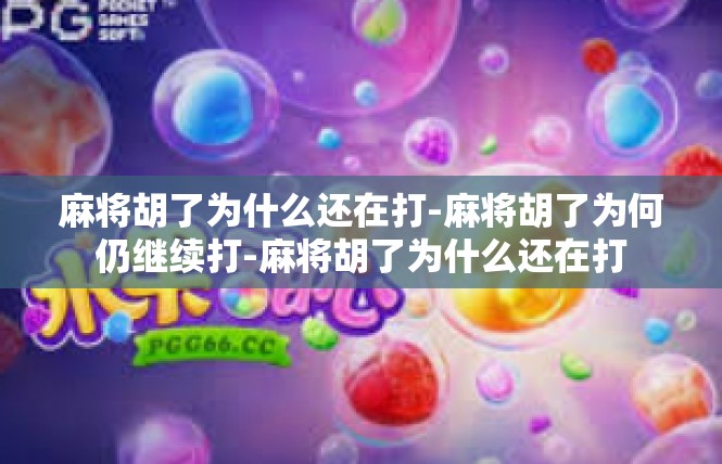 麻将胡了为什么还在打-麻将胡了为何仍继续打-麻将胡了为什么还在打