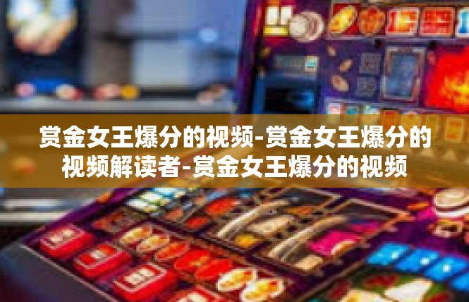 赏金女王爆分的视频-赏金女王爆分的视频解读者-赏金女王爆分的视频