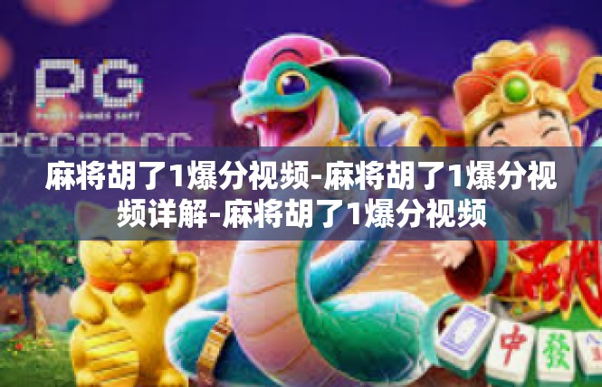 麻将胡了1爆分视频-麻将胡了1爆分视频详解-麻将胡了1爆分视频