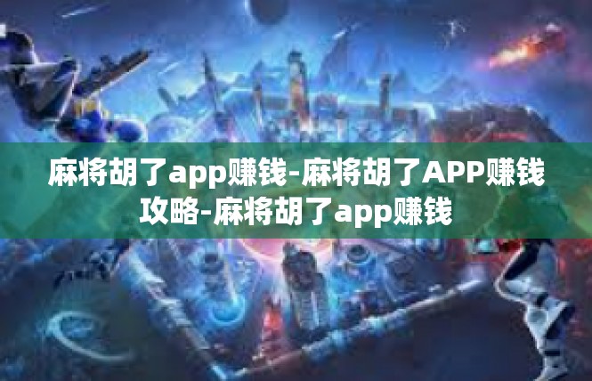 麻将胡了app赚钱-麻将胡了APP赚钱攻略-麻将胡了app赚钱