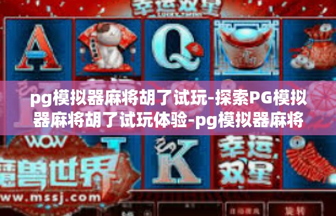 pg模拟器麻将胡了试玩-探索PG模拟器麻将胡了试玩体验-pg模拟器麻将胡了试玩