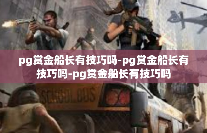pg赏金船长有技巧吗-pg赏金船长有技巧吗-pg赏金船长有技巧吗