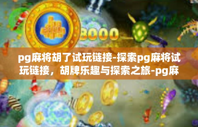 pg麻将胡了试玩链接-探索pg麻将试玩链接，胡牌乐趣与探索之旅-pg麻将胡了试玩链接