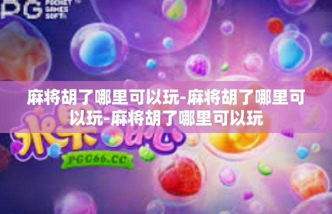 麻将胡了哪里可以玩-麻将胡了哪里可以玩-麻将胡了哪里可以玩
