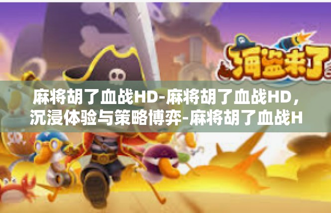 麻将胡了血战HD-麻将胡了血战HD，沉浸体验与策略博弈-麻将胡了血战HD
