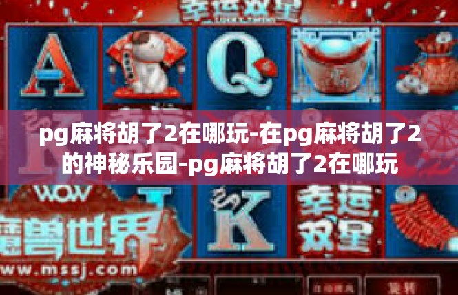 pg麻将胡了2在哪玩-在pg麻将胡了2的神秘乐园-pg麻将胡了2在哪玩
