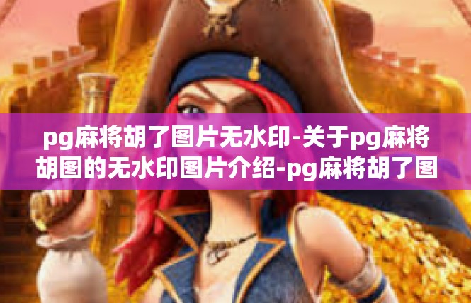 pg麻将胡了图片无水印-关于pg麻将胡图的无水印图片介绍-pg麻将胡了图片无水印