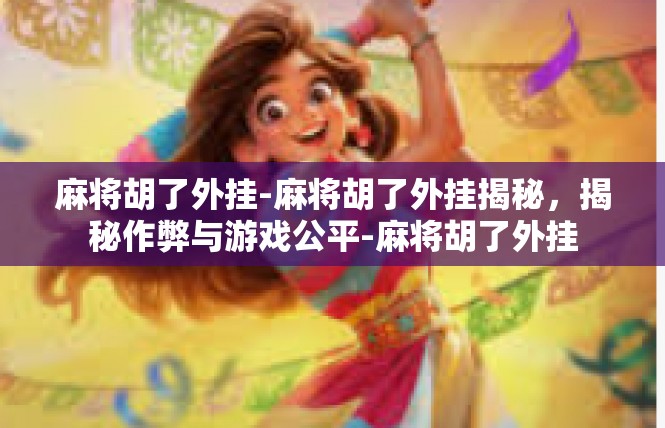 麻将胡了外挂-麻将胡了外挂揭秘，揭秘作弊与游戏公平-麻将胡了外挂