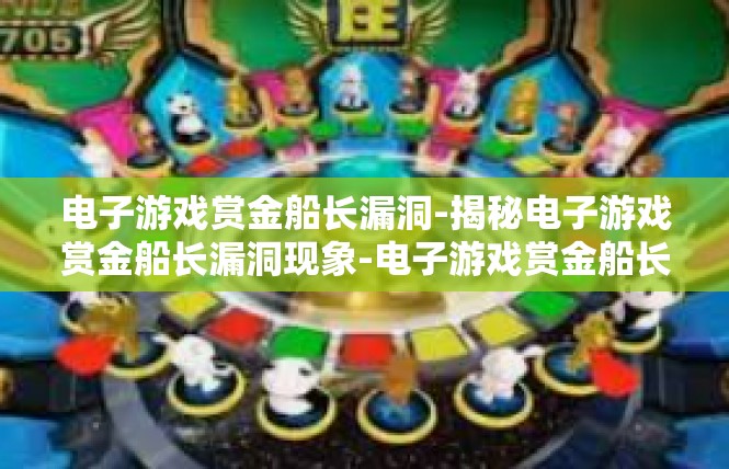 电子游戏赏金船长漏洞-揭秘电子游戏赏金船长漏洞现象-电子游戏赏金船长漏洞