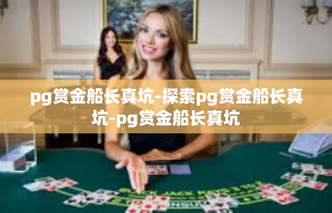 pg赏金船长真坑-探索pg赏金船长真坑-pg赏金船长真坑