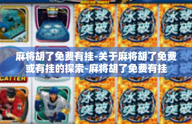麻将胡了免费有挂-关于麻将胡了免费或有挂的探索-麻将胡了免费有挂