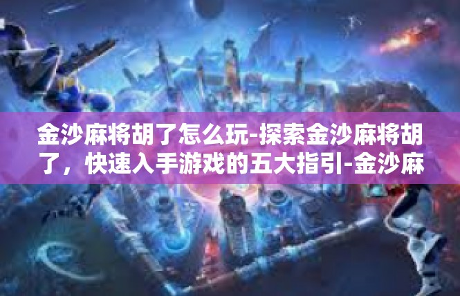 金沙麻将胡了怎么玩-探索金沙麻将胡了，快速入手游戏的五大指引-金沙麻将胡了怎么玩