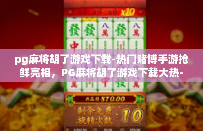pg麻将胡了游戏下载-热门赌博手游抢鲜亮相，PG麻将胡了游戏下载大热-pg麻将胡了游戏下载
