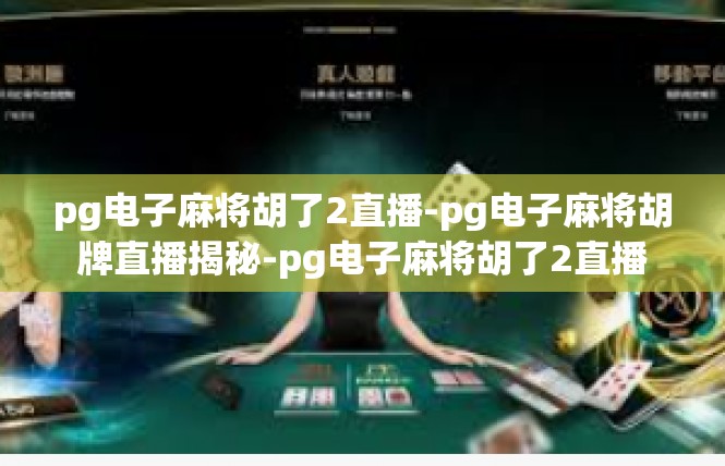 pg电子麻将胡了2直播-pg电子麻将胡牌直播揭秘-pg电子麻将胡了2直播