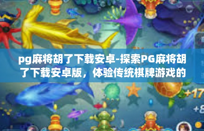 pg麻将胡了下载安卓-探索PG麻将胡了下载安卓版，体验传统棋牌游戏的魅力-pg麻将胡了下载安卓