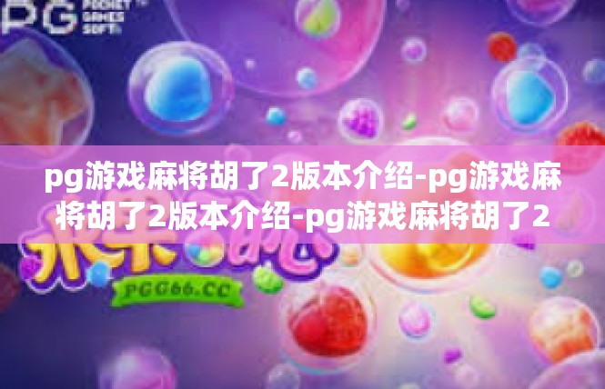 pg游戏麻将胡了2版本介绍-pg游戏麻将胡了2版本介绍-pg游戏麻将胡了2版本介绍