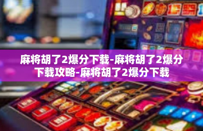 麻将胡了2爆分下载-麻将胡了2爆分下载攻略-麻将胡了2爆分下载