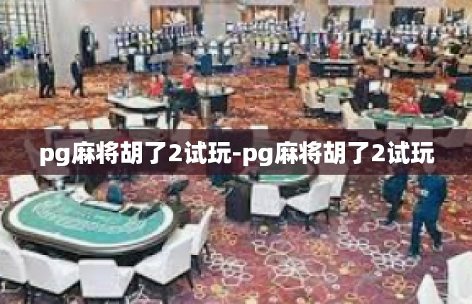 pg麻将胡了2试玩-pg麻将胡了2试玩