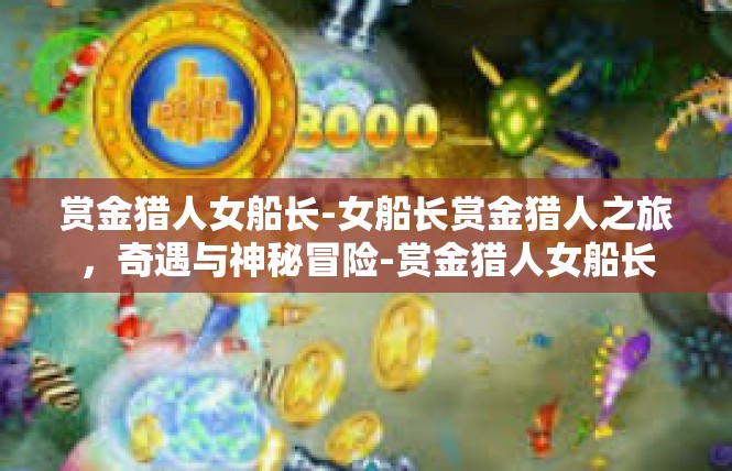 赏金猎人女船长-女船长赏金猎人之旅，奇遇与神秘冒险-赏金猎人女船长