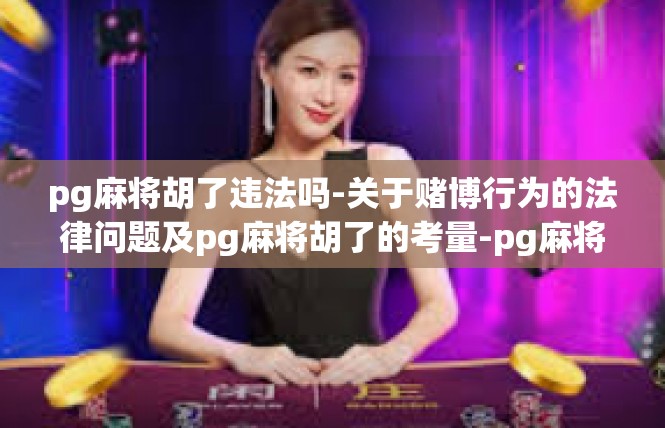 pg麻将胡了违法吗-关于赌博行为的法律问题及pg麻将胡了的考量-pg麻将胡了违法吗