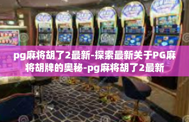 pg麻将胡了2最新-探索最新关于PG麻将胡牌的奥秘-pg麻将胡了2最新